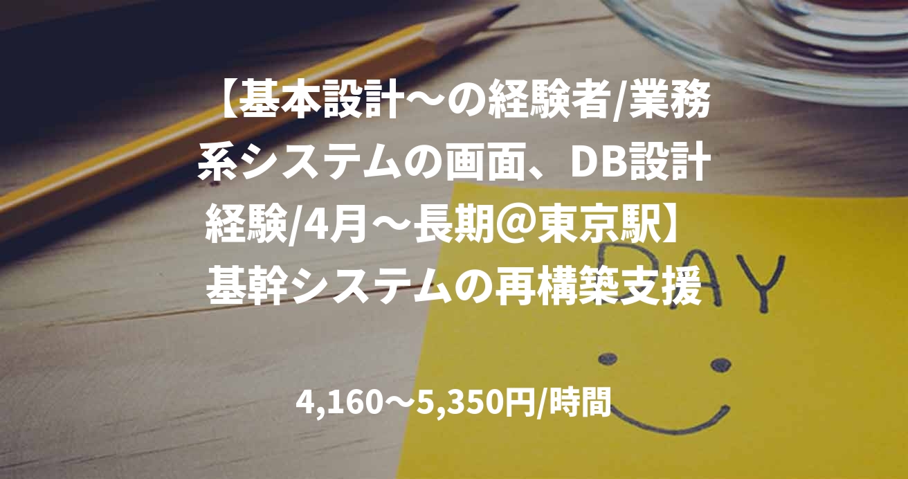 【基本設計～の経験者/業務系システムの画面、DB設計経験/4月～長期＠東京駅】基幹システムの再構築支援