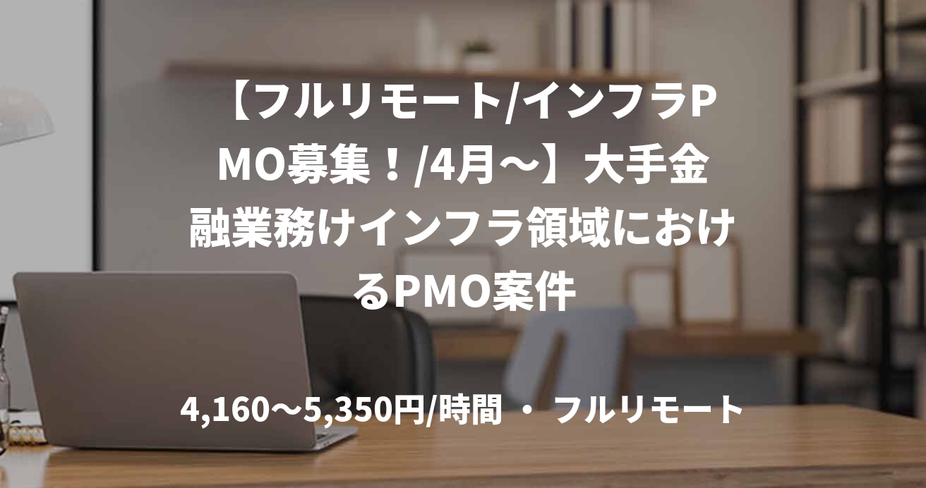 【フルリモート/インフラPMO募集！/4月～】大手金融業務けインフラ領域におけるPMO案件