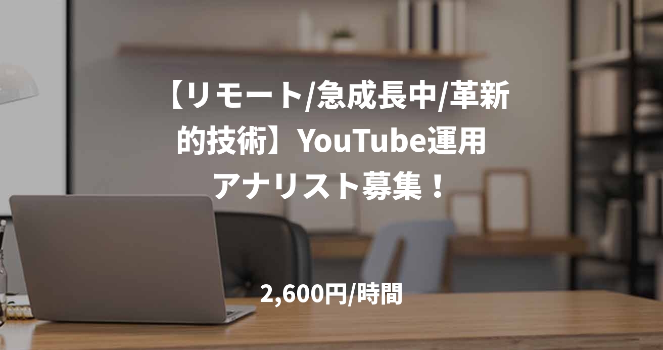 【リモート/急成長中/革新的技術】YouTube運用アナリスト募集！