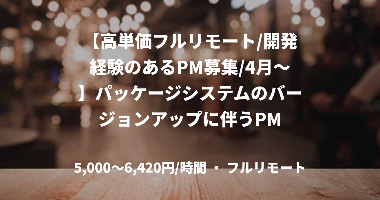 【高単価フルリモート/開発経験のあるPM募集/4月～】パッケージシステムのバージョンアップに伴うPM