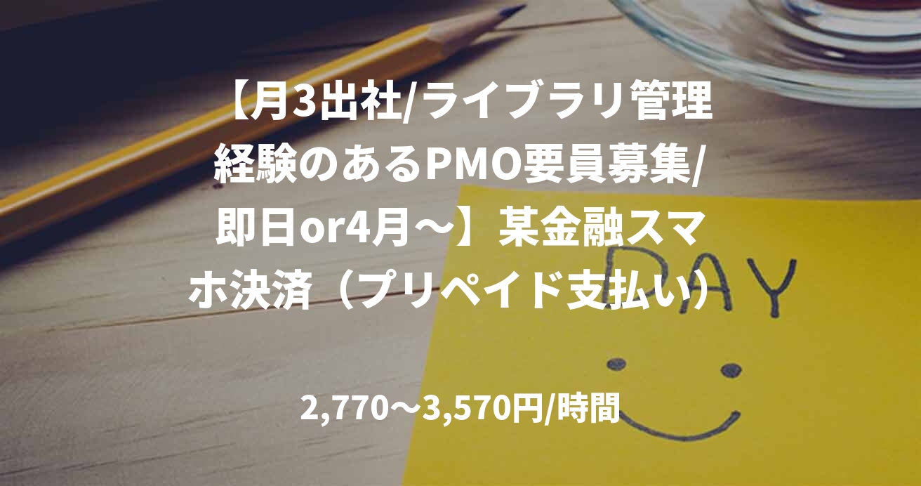 【月3出社/ライブラリ管理経験のあるPMO要員募集/即日or4月～】某金融スマホ決済（プリペイド支払い）アプリ