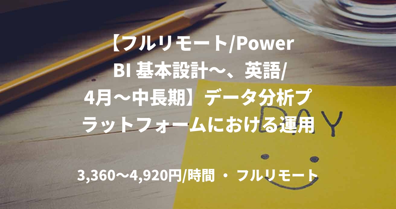 【フルリモート/Power BI 基本設計～、英語/4月～中長期】データ分析プラットフォームにおける運用/保守