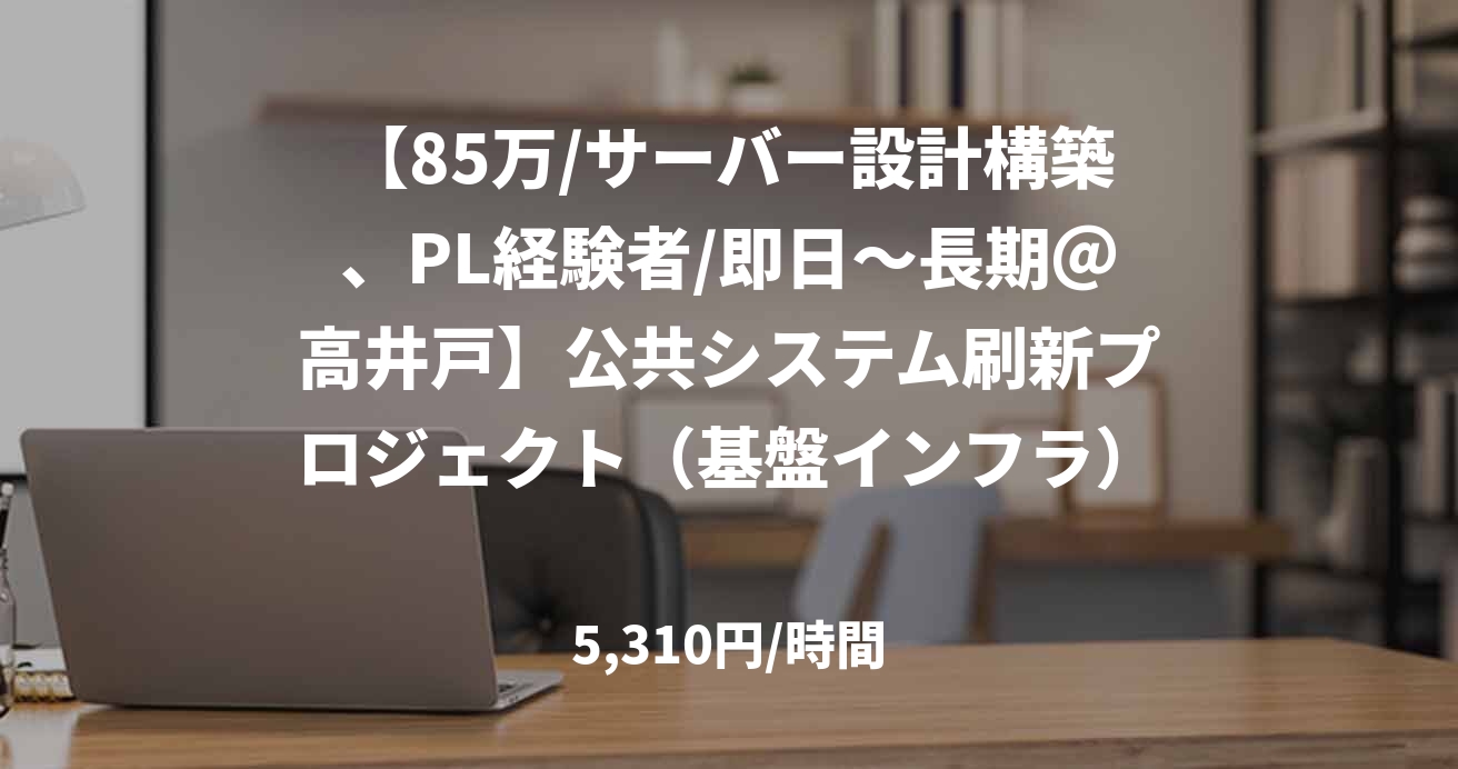 【85万/サーバー設計構築、PL経験者/即日~長期@高井戸】公共システム刷新プロジェクト(基盤インフラ)