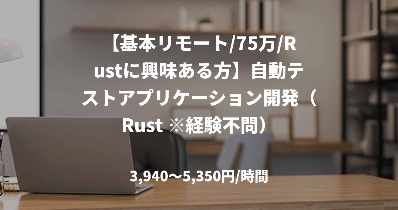 【基本リモート/75万/Rustに興味ある方】自動テストアプリケーション開発（Rust ※経験不問）