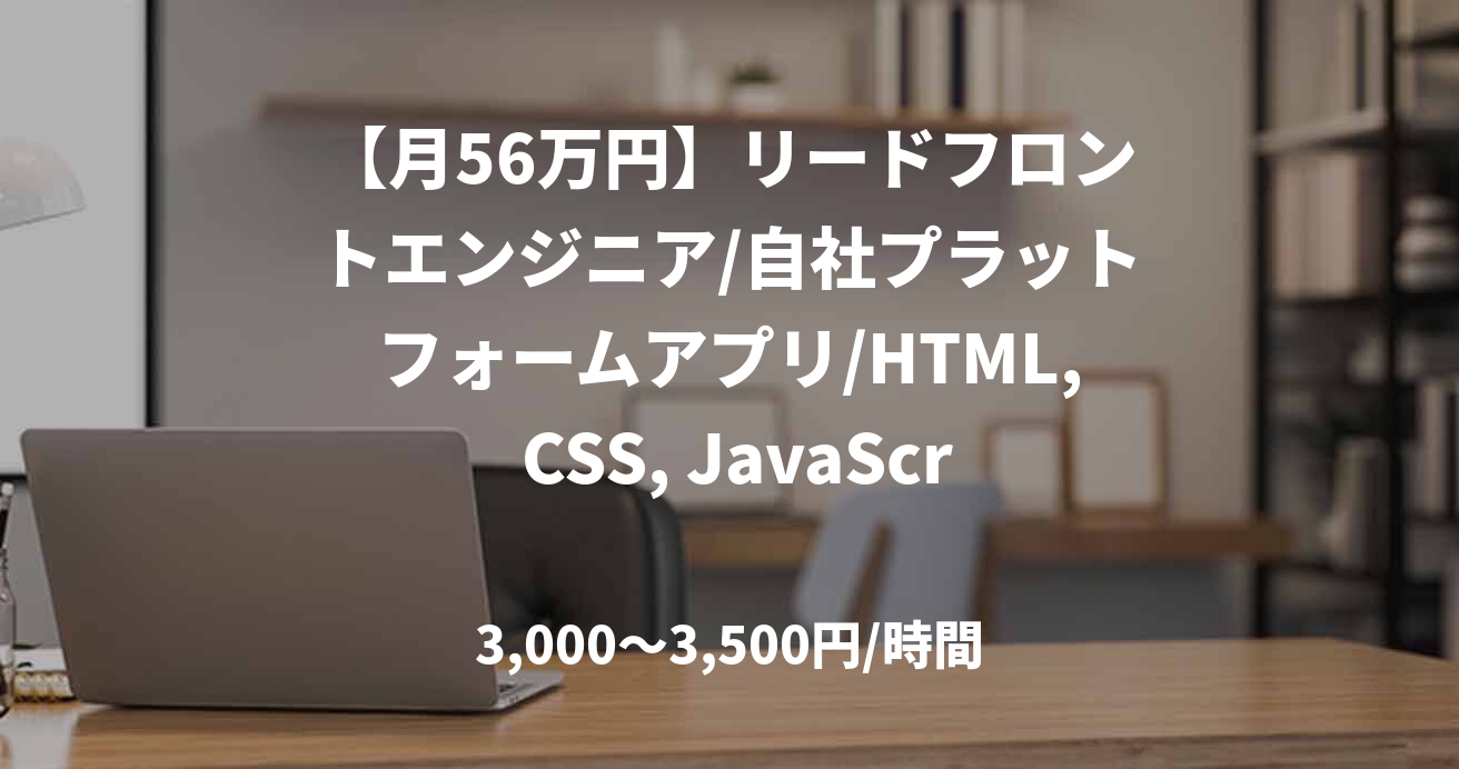 【月56万円】リードフロントエンジニア/自社プラットフォームアプリ/HTML, CSS, JavaScript/JOB48043