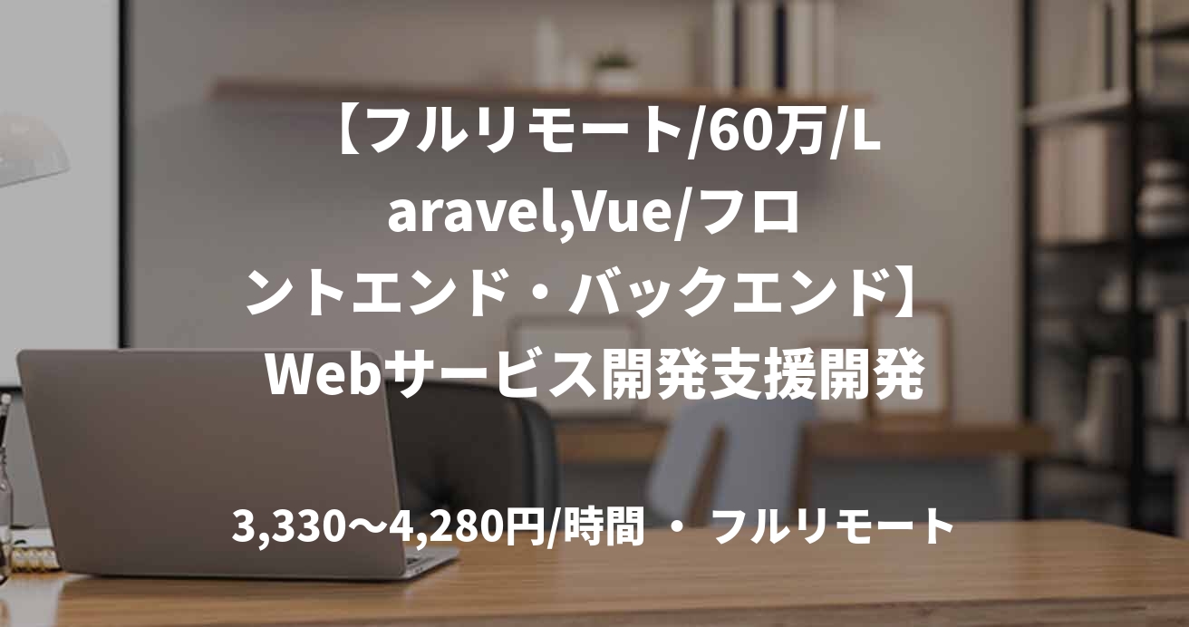 【フルリモート/60万/Laravel,Vue/フロントエンド・バックエンド】Webサービス開発支援開発