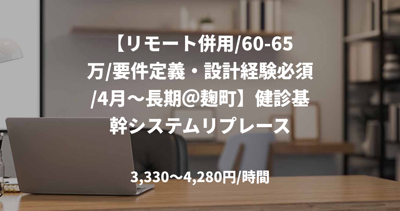 【リモート併用/60-65万/要件定義・設計経験必須/4月～長期＠麹町】健診基幹システムリプレース