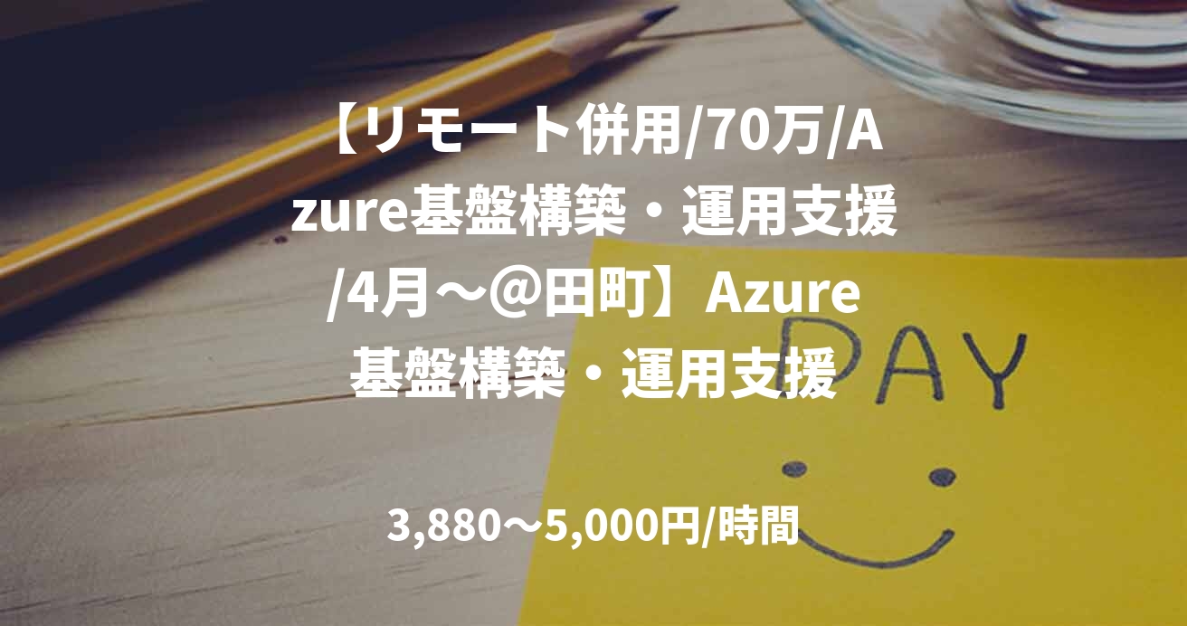 【リモート併用/70万/Azure基盤構築・運用支援/4月～＠田町】Azure基盤構築・運用支援