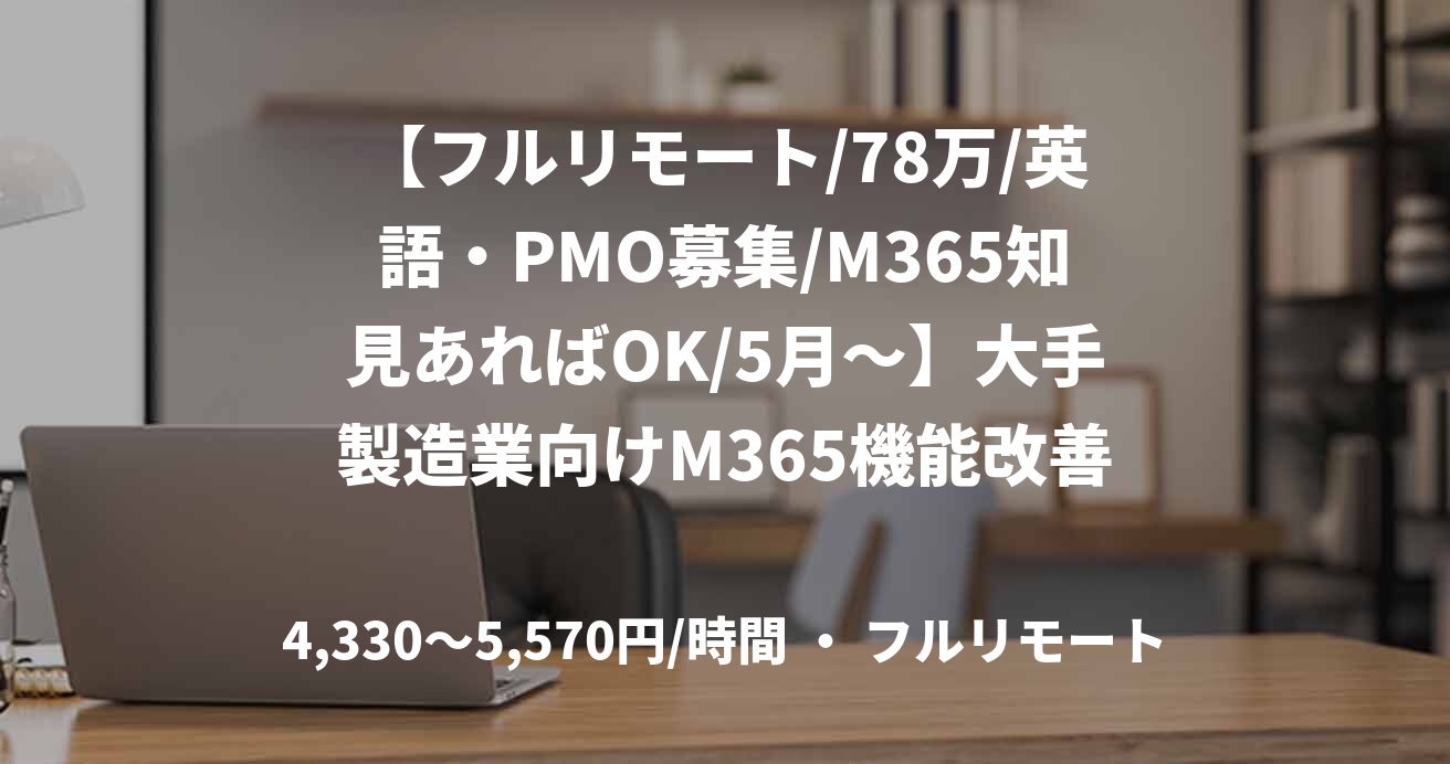 【フルリモート/78万/英語・PMO募集/M365知見あればOK/5月～】大手製造業向けM365機能改善・運用改善支援業務