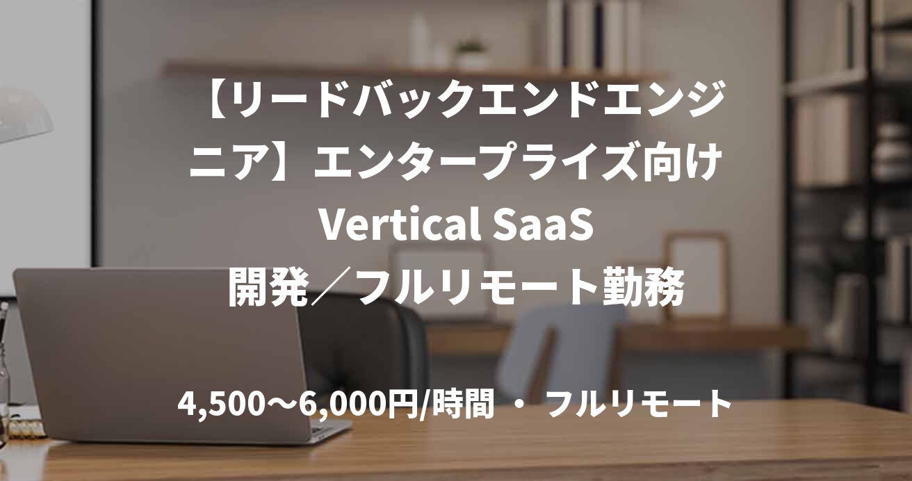 【リードバックエンドエンジニア】エンタープライズ向けVertical SaaS開発／フルリモート勤務