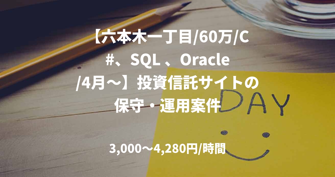 【六本木一丁目/60万/C#、SQL 、Oracle/4月～】投資信託サイトの保守・運用案件