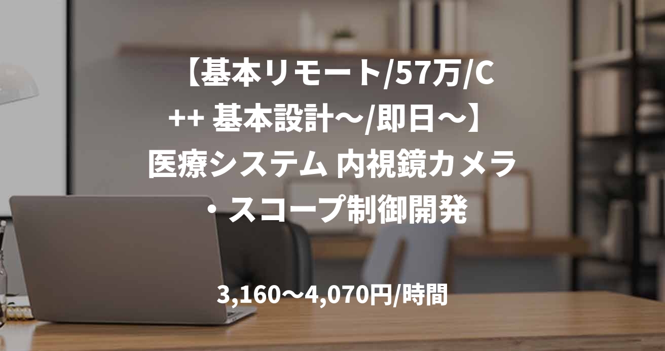 【基本リモート/57万/C++ 基本設計～/即日～】医療システム 内視鏡カメラ・スコープ制御開発