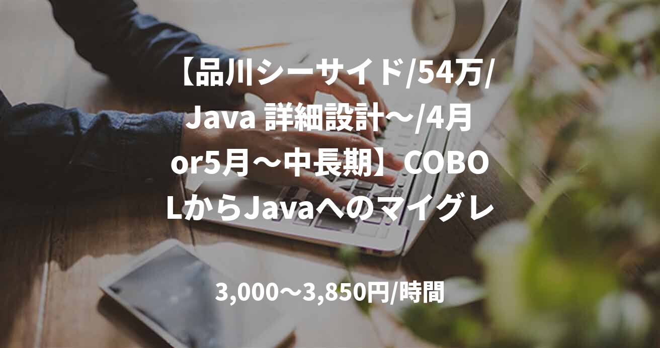 【品川シーサイド/54万/Java 詳細設計～/4月or5月～中長期】COBOLからJavaへのマイグレーション