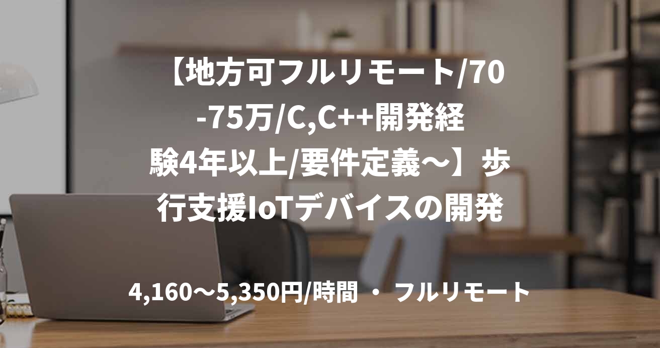 【地方可フルリモート/70-75万/C,C++開発経験4年以上/要件定義～】歩行支援IoTデバイスの開発(