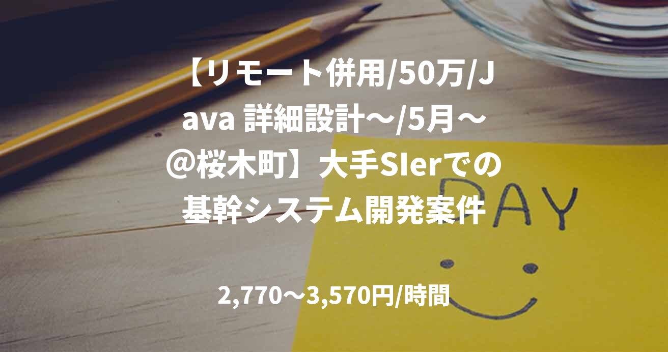 【リモート併用/50万/Java 詳細設計～/5月～＠桜木町】大手SIerでの基幹システム開発案件