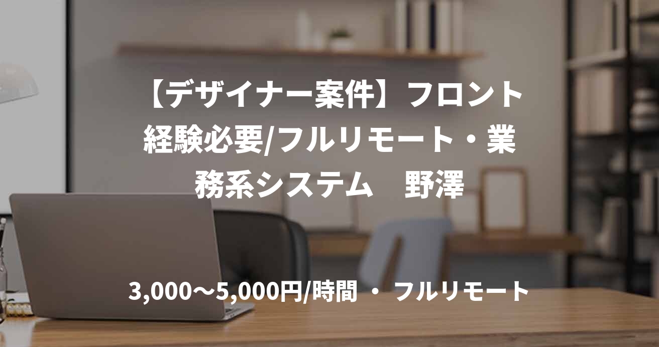 【デザイナー案件】フロント経験必要/フルリモート・業務系システム　野澤