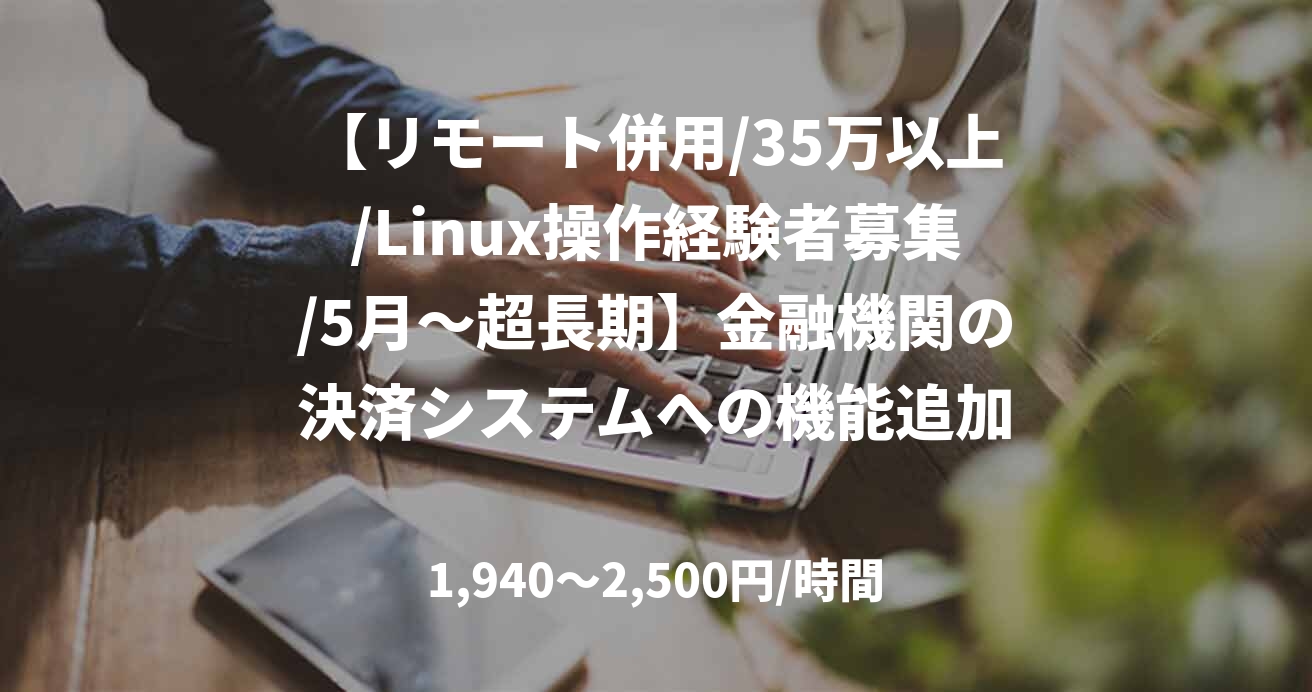 【リモート併用/35万以上/Linux操作経験者募集/5月～超長期】金融機関の決済システムへの機能追加