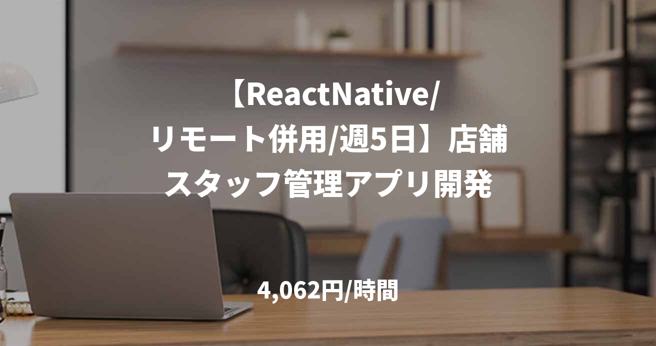 【ReactNative/リモート併用/週5日】店舗スタッフ管理アプリ開発