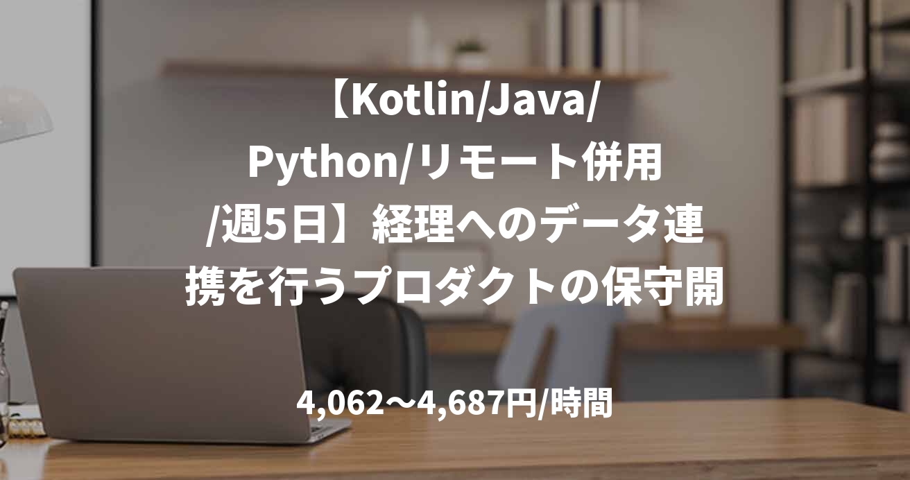 【Kotlin/Java/Python/リモート併用/週5日】経理へのデータ連携を行うプロダクトの保守開発
