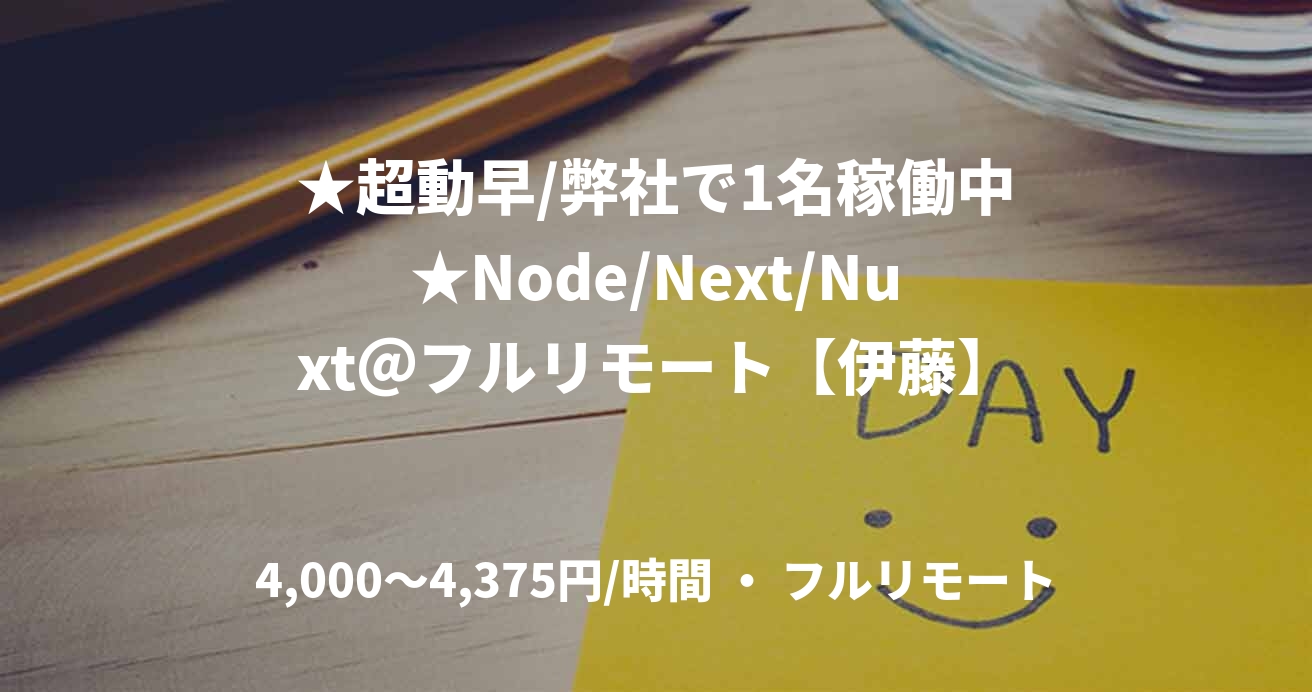 ★超動早/弊社で1名稼働中★Node/Next/Nuxt@フルリモート【伊藤】