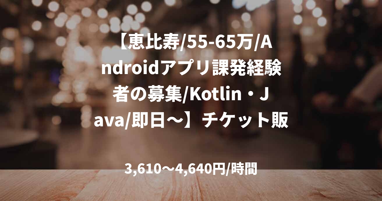 【恵比寿/55-65万/Androidアプリ課発経験者の募集/Kotlin・Java/即日～】チケット販売システムの開発支援