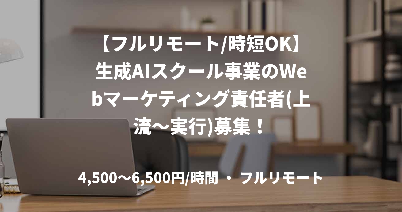 【フルリモート/時短OK】生成AIスクール事業のWebマーケティング責任者(上流～実行)募集！