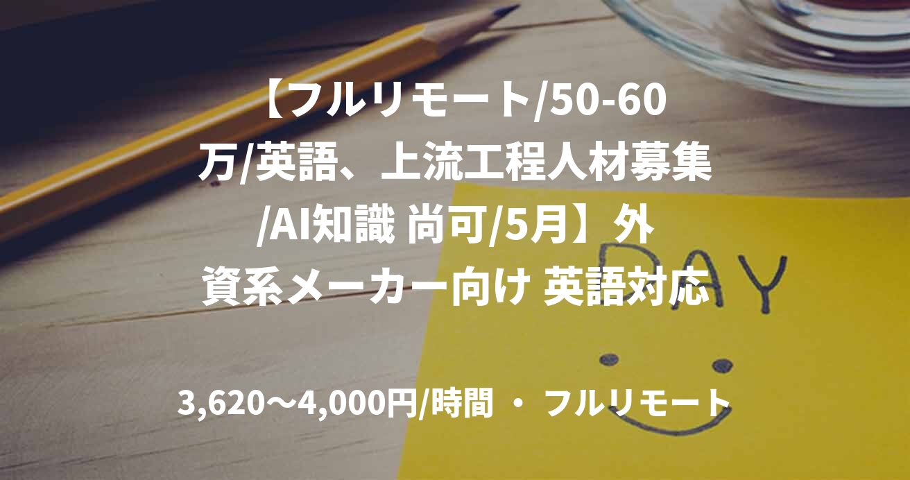 【フルリモート/50-60万/英語、上流工程人材募集/AI知識 尚可/5月】外資系メーカー向け 英語対応IT・AIエンジニア募集