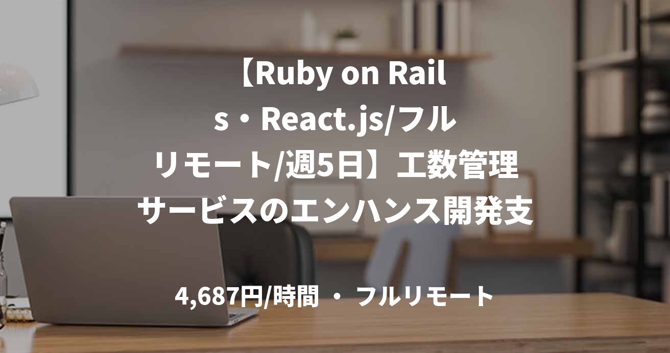 【Ruby on Rails・React.js/フルリモート/週5日】工数管理サービスのエンハンス開発支援｜フルスタックエンジニア