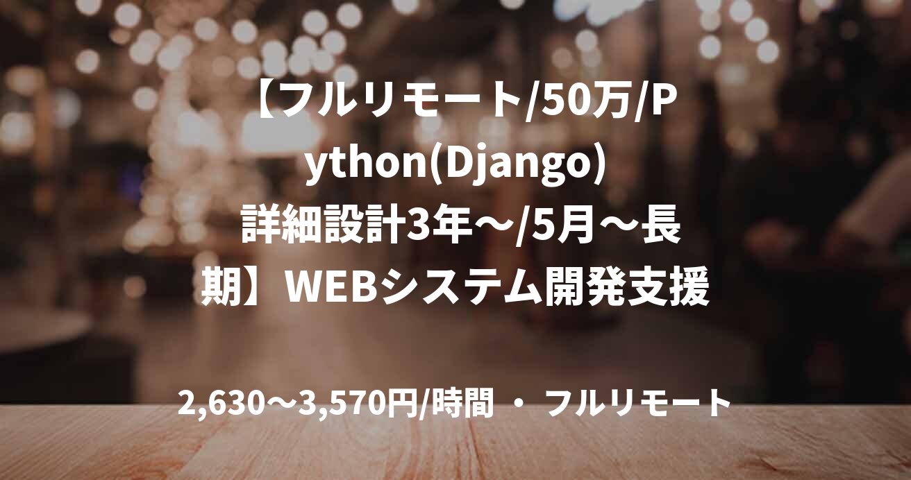 【フルリモート/50万/Python(Django) 詳細設計3年～/5月～長期】WEBシステム開発支援