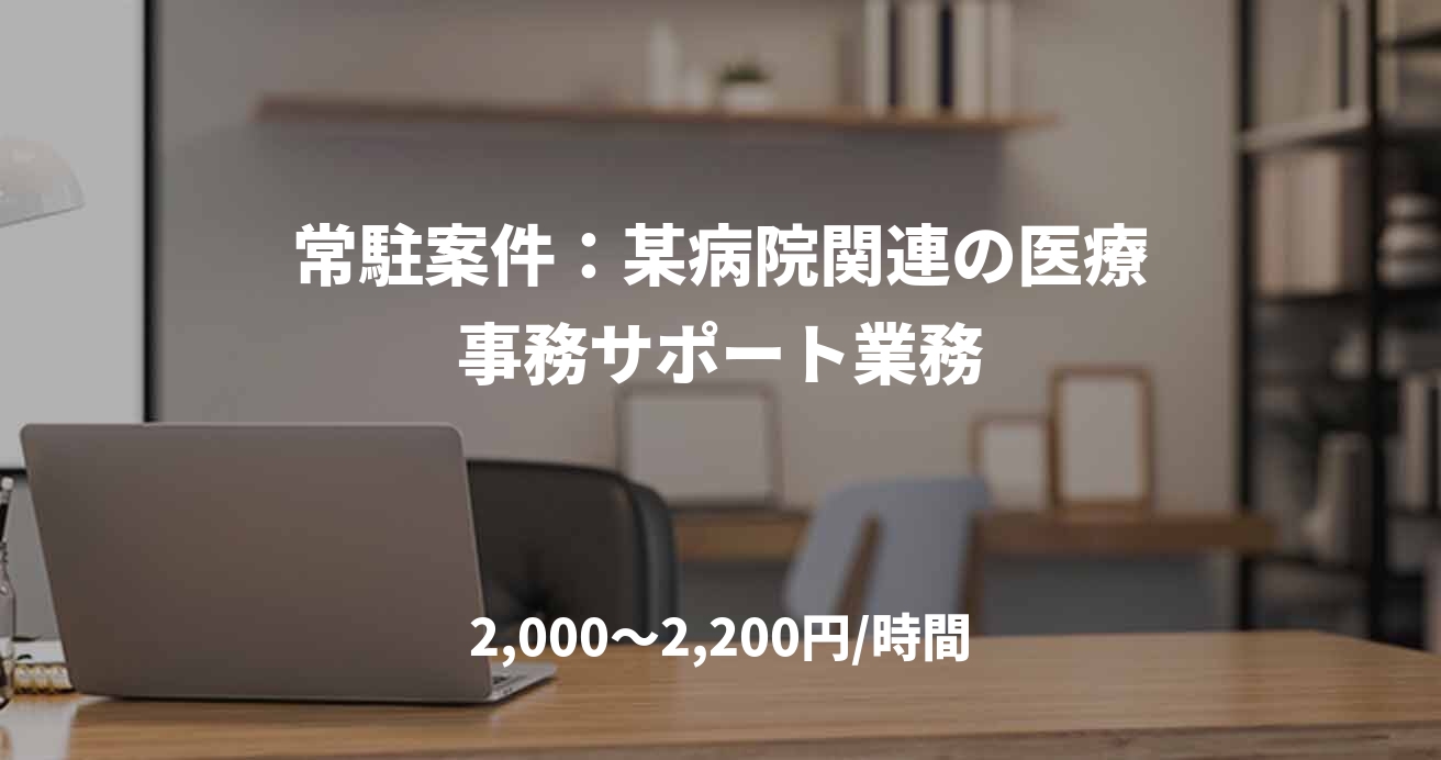 常駐案件：某病院関連の医療事務サポート業務