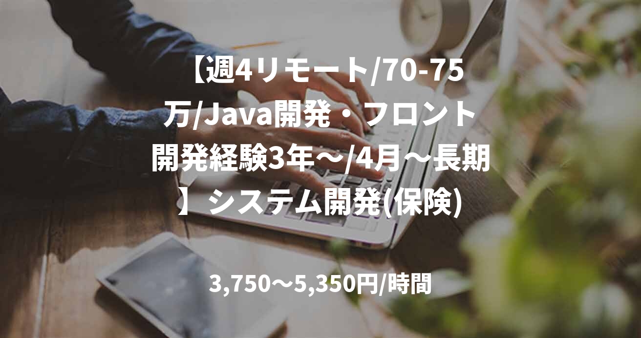 【週4リモート/70-75万/Java開発・フロント開発経験3年～/4月～長期】システム開発(保険)