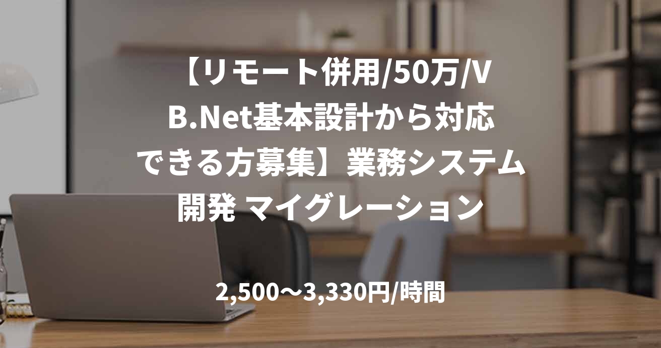 【リモート併用/50万/VB.Net基本設計から対応できる方募集】業務システム開発 マイグレーション