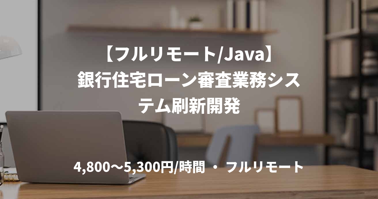 【フルリモート/Java】銀行住宅ローン審査業務システム刷新開発