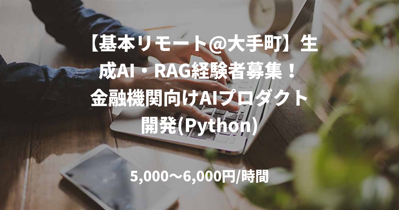 【基本リモート@大手町】生成AI・RAG経験者募集！金融機関向けAIプロダクト開発(Python)