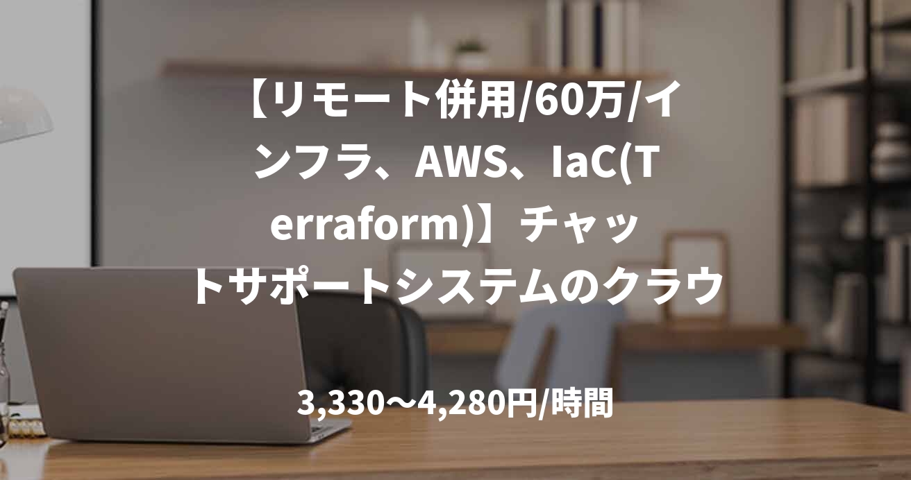 【リモート併用/60万/インフラ、AWS、IaC(Terraform)】チャットサポートシステムのクラウド基盤構築