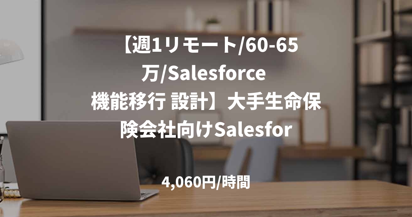 【週1リモート/60-65万/Salesforce 機能移行 設計】大手生命保険会社向けSalesforce機能移行
