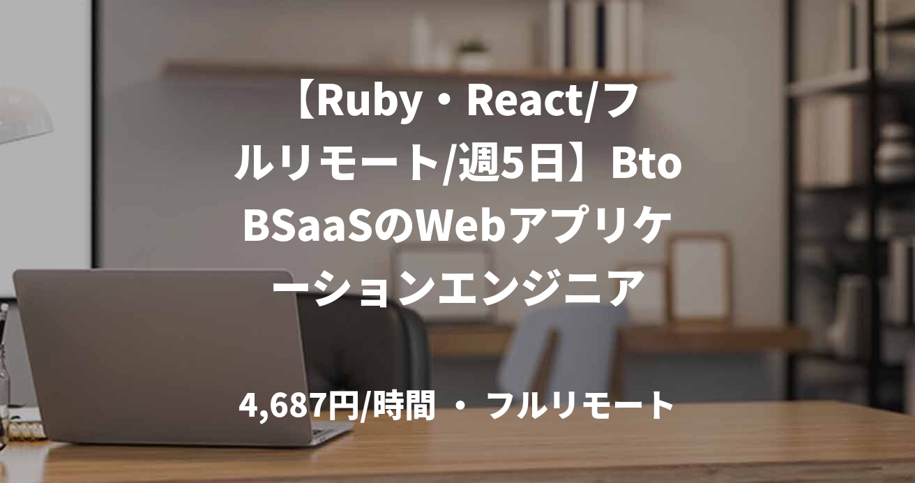 【Ruby・React/フルリモート/週5日】BtoBSaaSのWebアプリケーションエンジニア