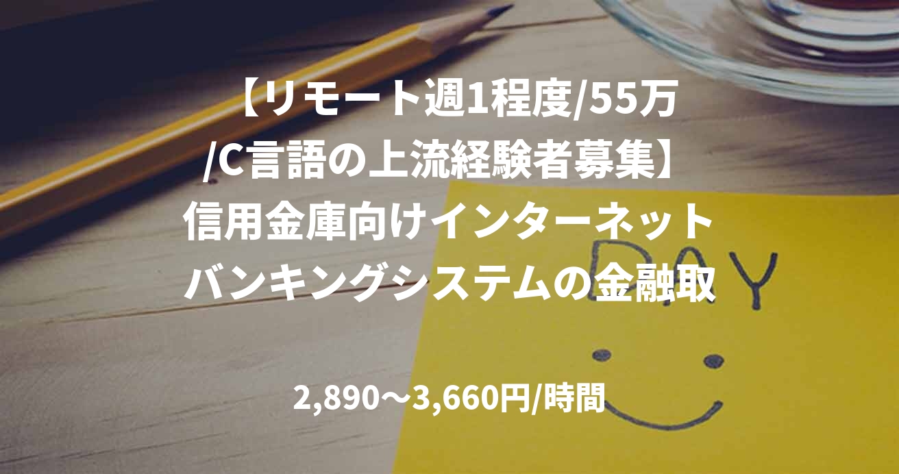 【リモート週1程度/55万/C言語の上流経験者募集】信用金庫向けインターネットバンキングシステムの金融取引サービス移行対応