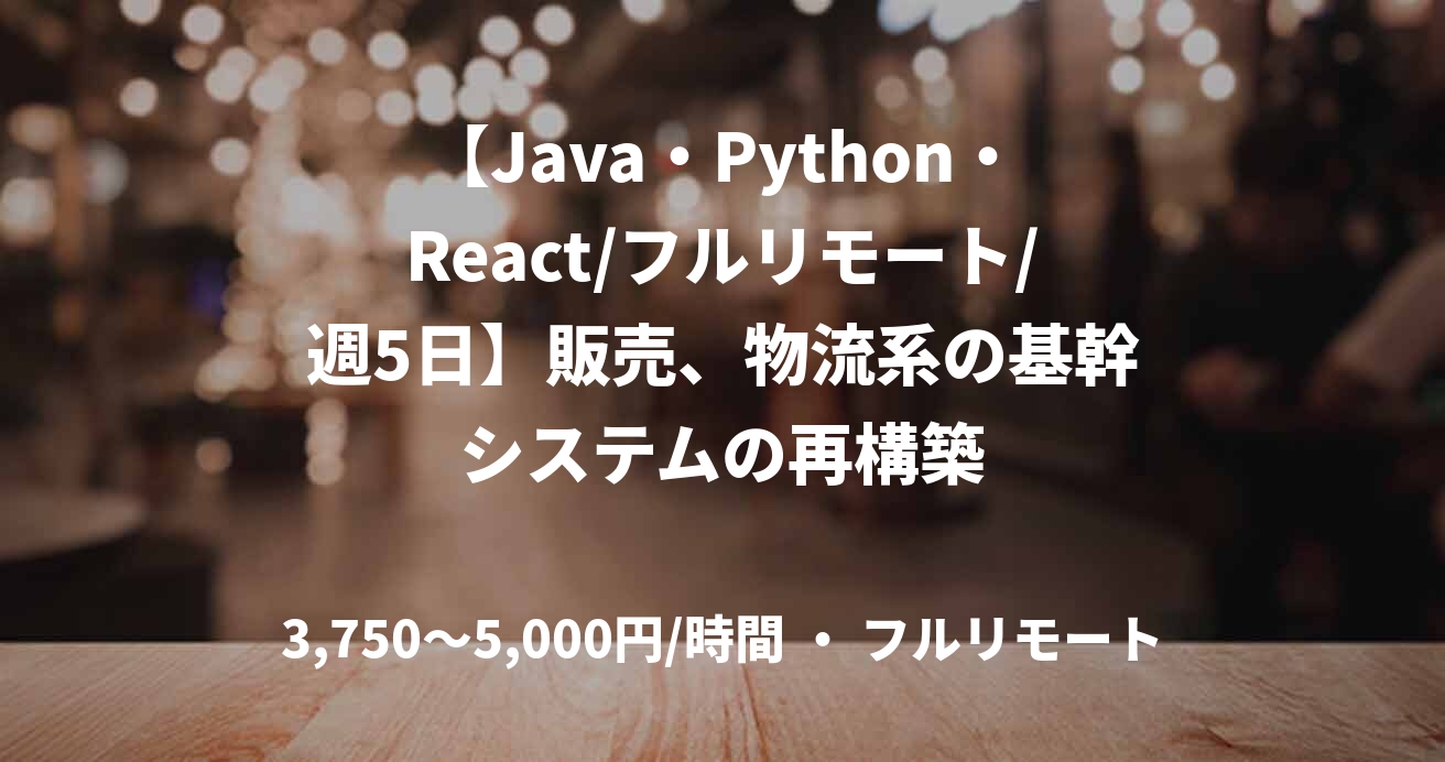 【Java・Python・React/フルリモート/週5日】販売、物流系の基幹システムの再構築
