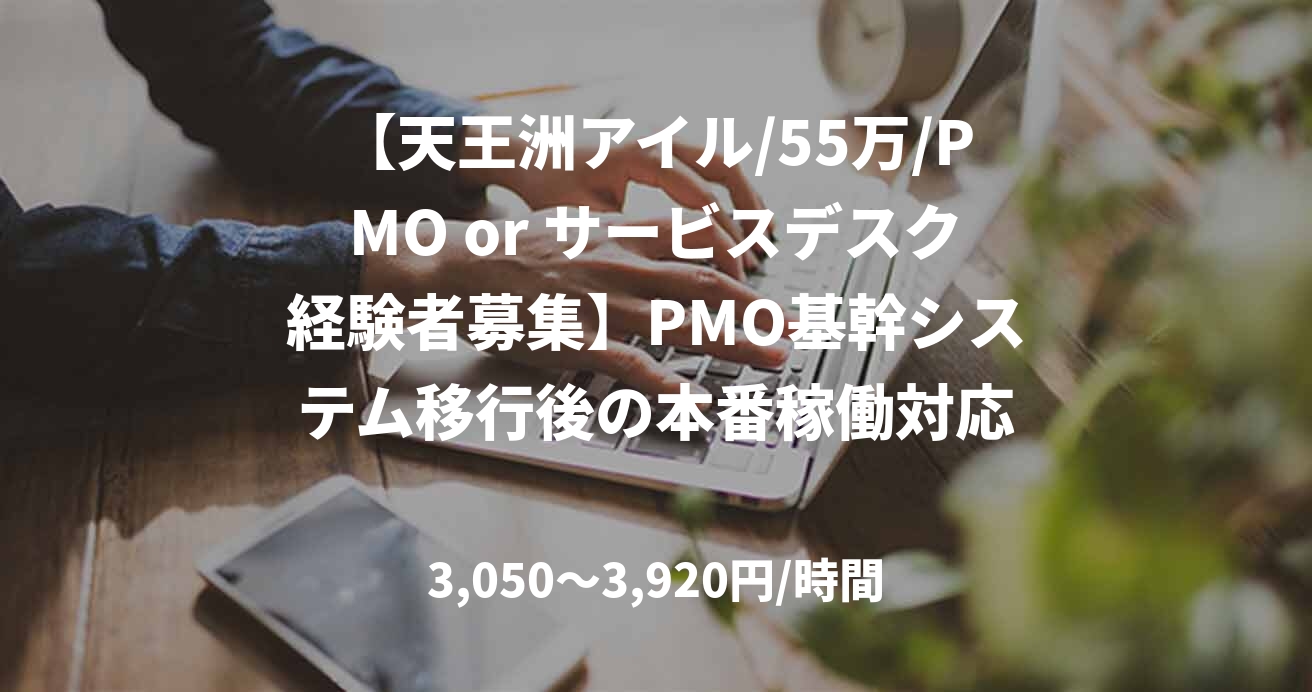 【天王洲アイル/55万/PMO or サービスデスク経験者募集】PMO基幹システム移行後の本番稼働対応