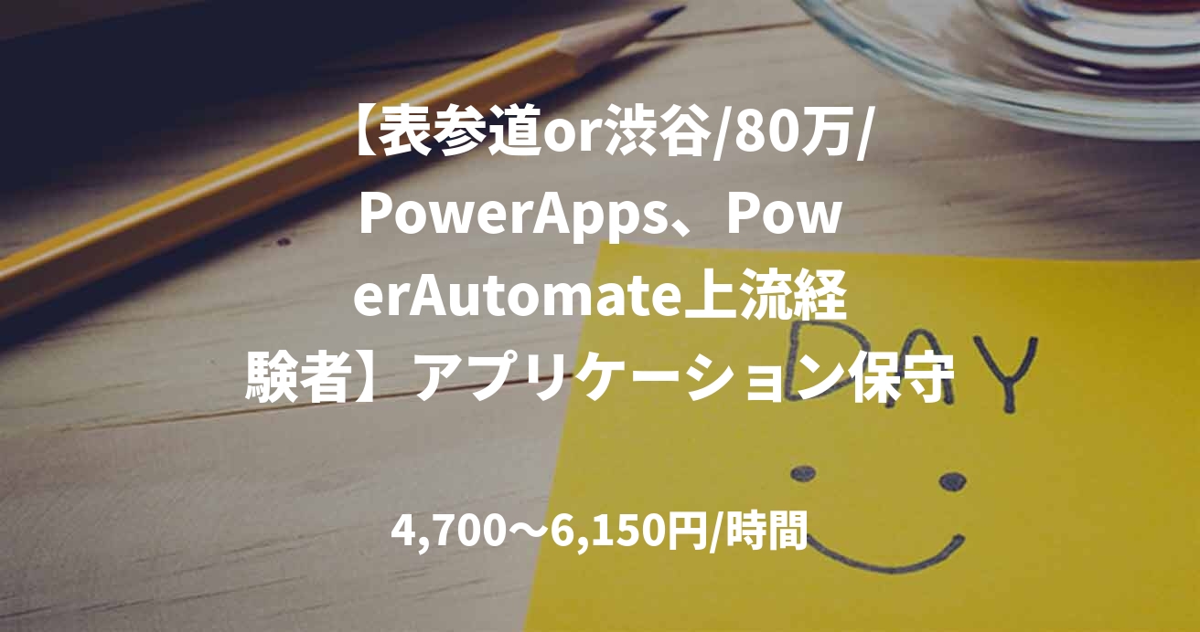 【表参道or渋谷/80万/PowerApps、PowerAutomate上流経験者】アプリケーション保守_0401
