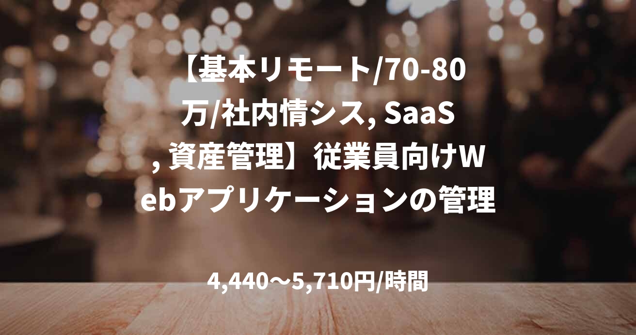 【基本リモート/70-80万/社内情シス, SaaS, 資産管理】従業員向けWebアプリケーションの管理運用業務_0401
