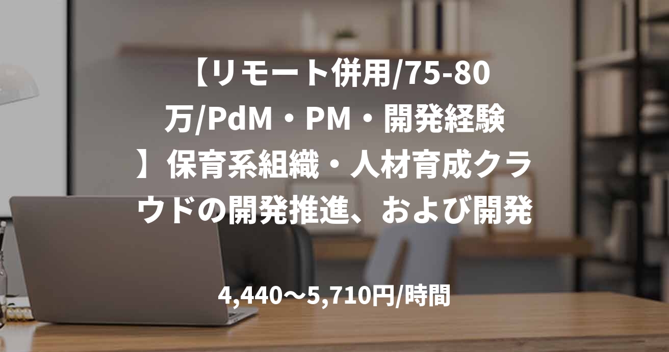 【リモート併用/75-80万/PdM・PM・開発経験】保育系組織・人材育成クラウドの開発推進、および開発業務_0401