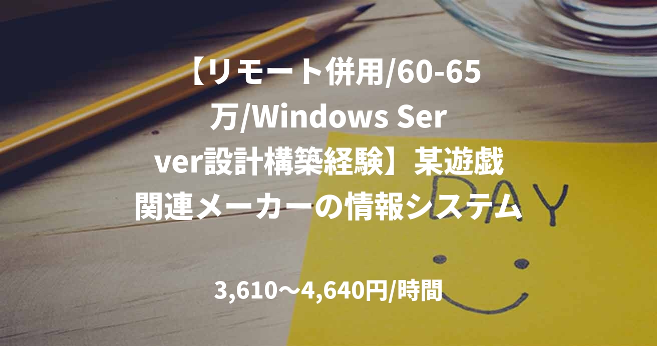 【リモート併用/60-65万/Windows Server設計構築経験】某遊戯関連メーカーの情報システム部門でのインフラ担当_0401