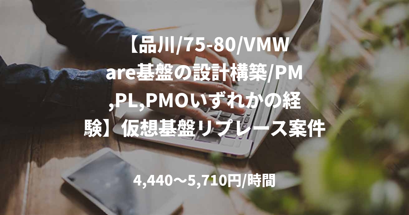 【品川/75-80/VMWare基盤の設計構築/PM,PL,PMOいずれかの経験】仮想基盤リプレース案件におけるPM支援