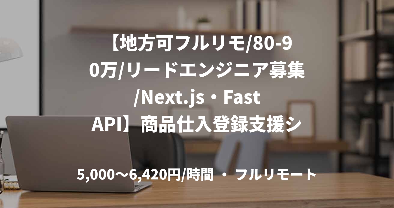【地方可フルリモ/80-90万/リードエンジニア募集/Next.js・FastAPI】商品仕入登録支援システム開発
