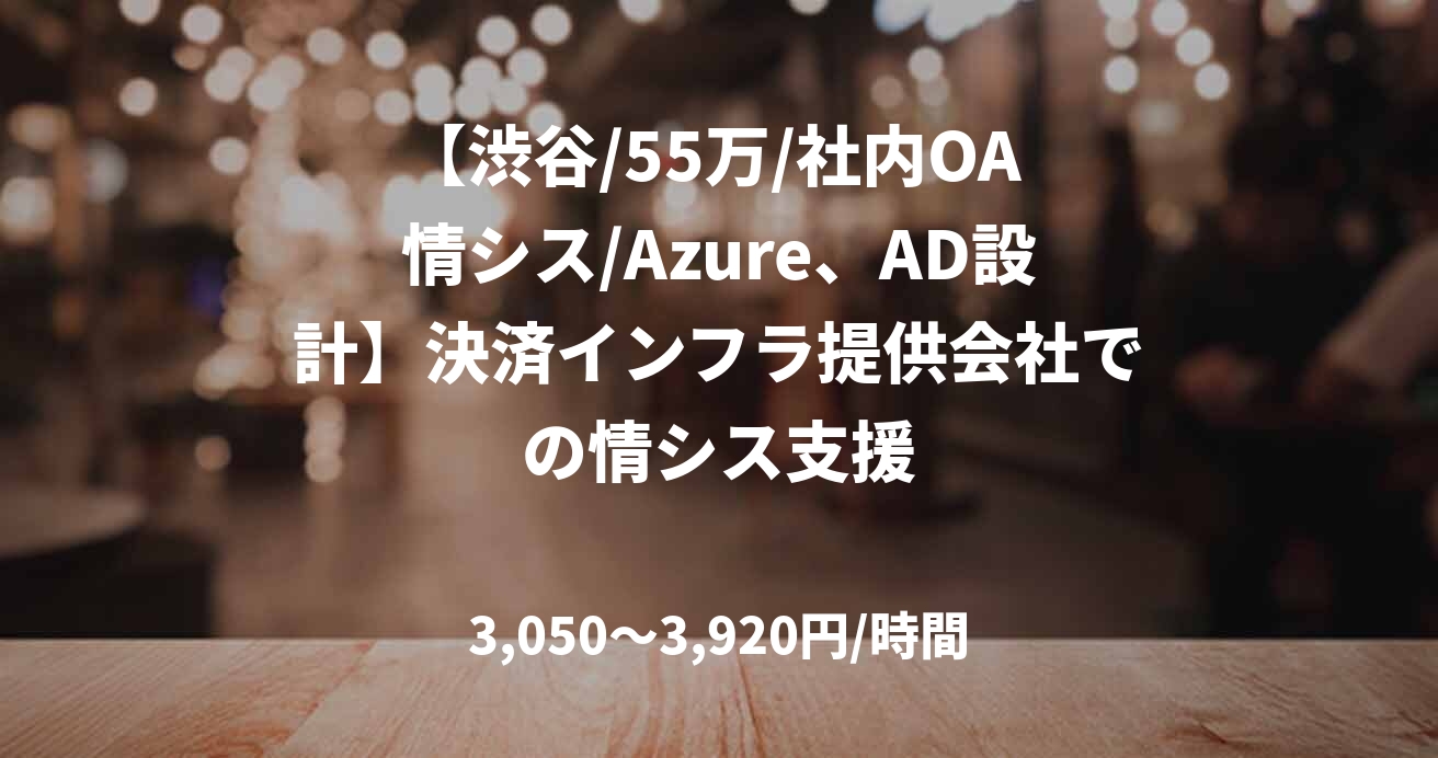 【渋谷/55万/社内OA 情シス/Azure、AD設計】決済インフラ提供会社での情シス支援