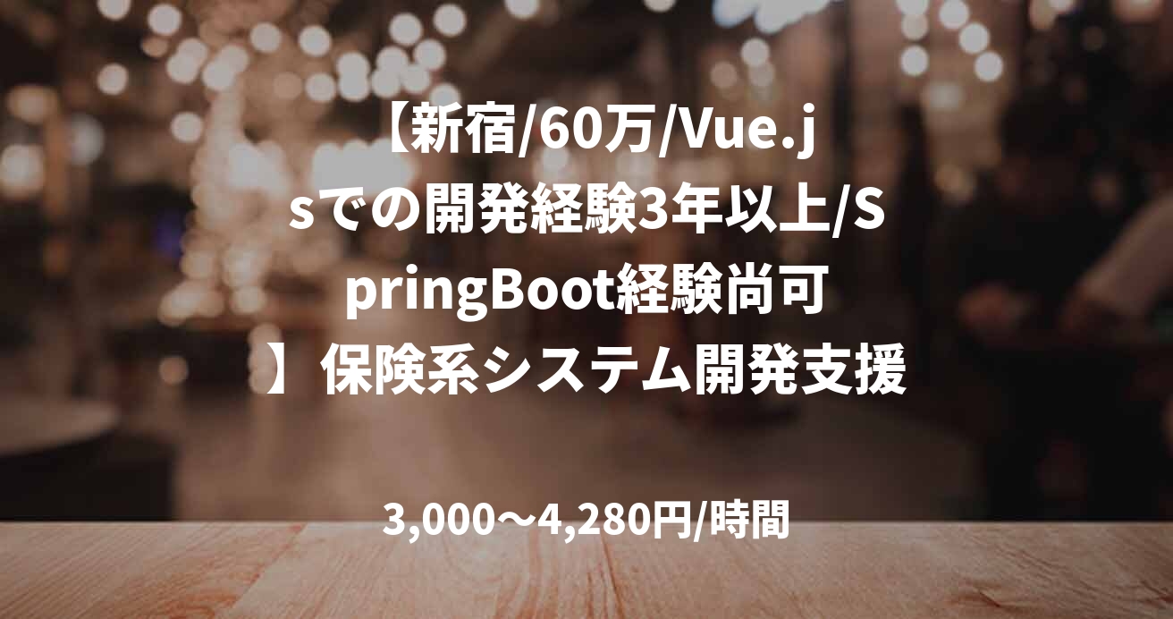 【新宿/60万/Vue.jsでの開発経験3年以上/SpringBoot経験尚可】保険系システム開発支援