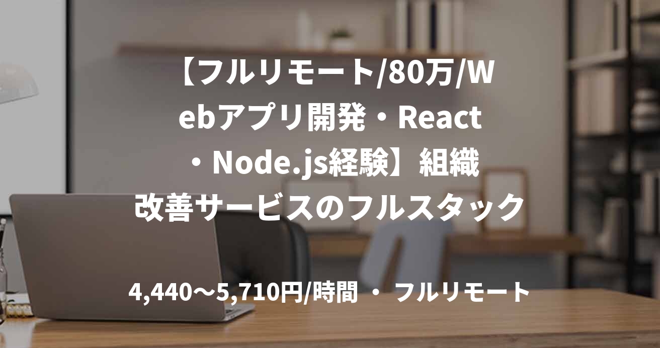 【フルリモート/80万/Webアプリ開発・React・Node.js経験】組織改善サービスのフルスタック開発案件