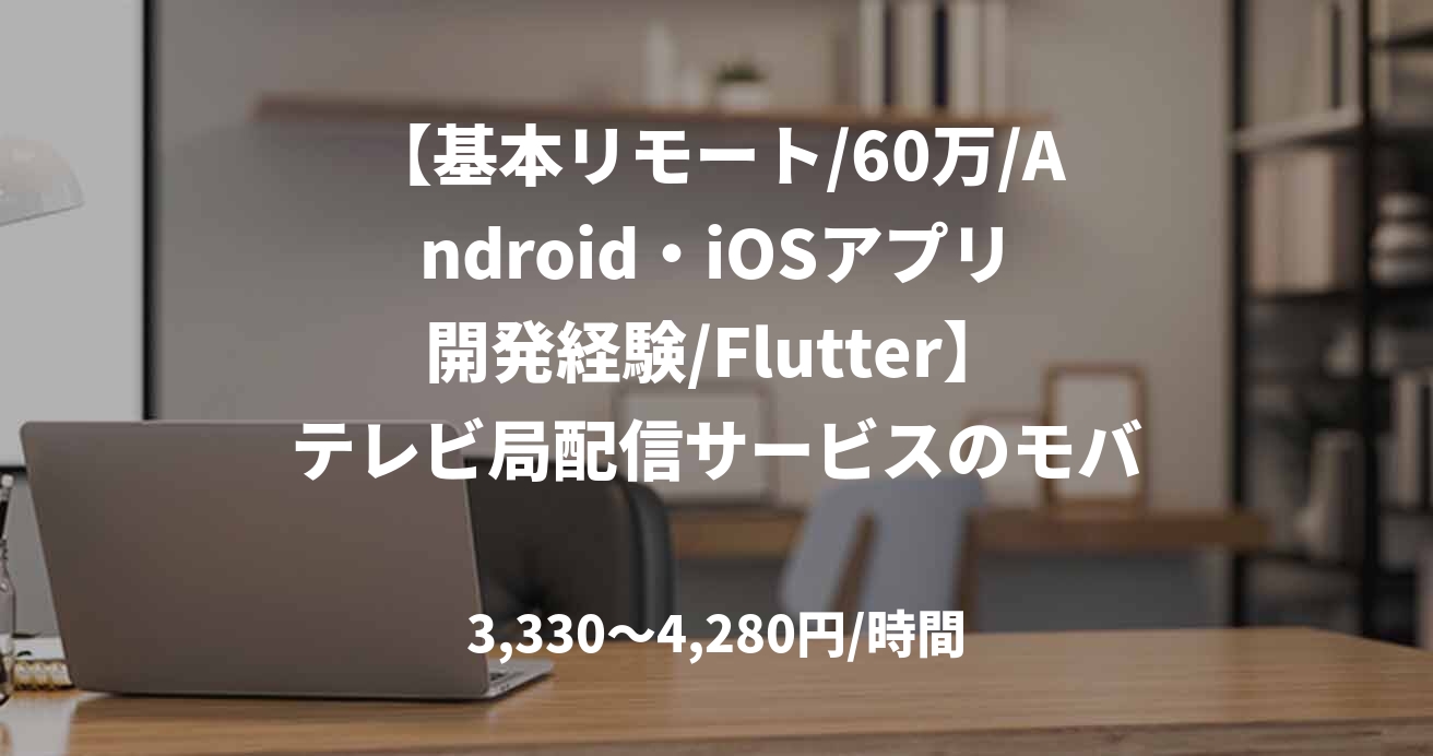 【基本リモート/60万/Android・iOSアプリ開発経験/Flutter】テレビ局配信サービスのモバイルアプリ開発